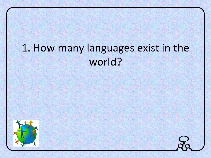 1. How many languages exist in the world? 