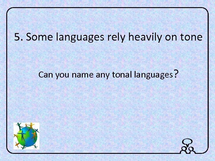 5. Some languages rely heavily on tone Can you name any tonal languages? 