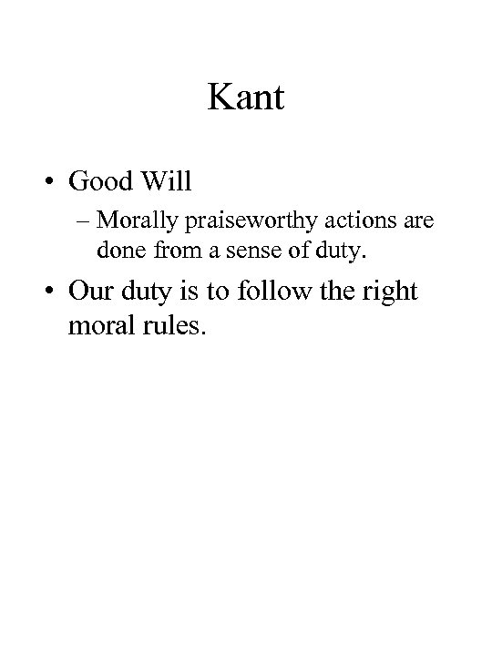 Kant • Good Will – Morally praiseworthy actions are done from a sense of