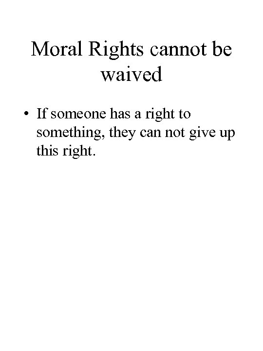 Moral Rights cannot be waived • If someone has a right to something, they