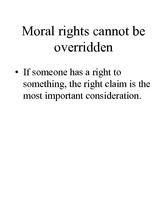 Moral rights cannot be overridden • If someone has a right to something, the