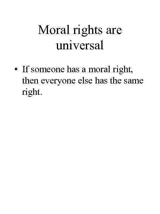 Moral rights are universal • If someone has a moral right, then everyone else