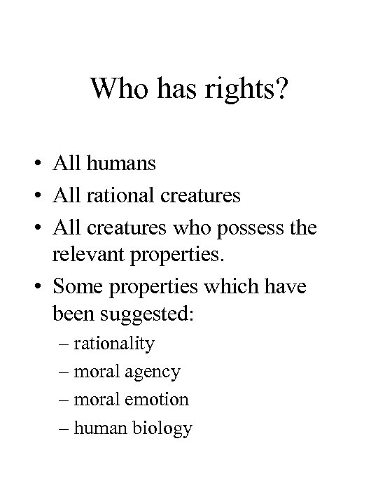 Who has rights? • All humans • All rational creatures • All creatures who