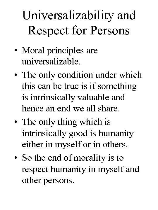 Universalizability and Respect for Persons • Moral principles are universalizable. • The only condition