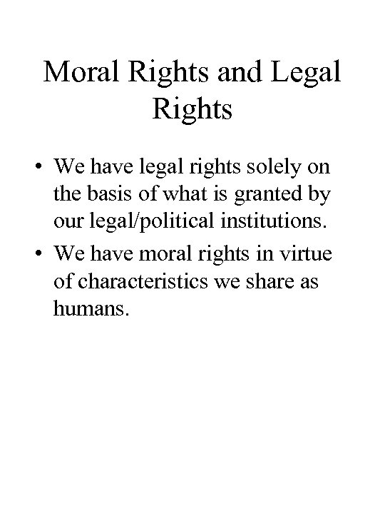 Moral Rights and Legal Rights • We have legal rights solely on the basis