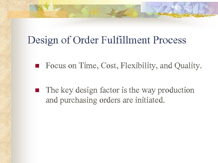 Design of Order Fulfillment Process n Focus on Time, Cost, Flexibility, and Quality. n