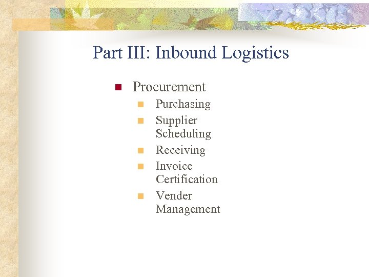 Part III: Inbound Logistics n Procurement n n n Purchasing Supplier Scheduling Receiving Invoice