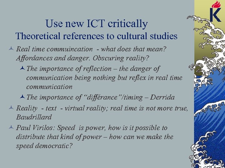 Use new ICT critically Theoretical references to cultural studies © Real time commuincation -