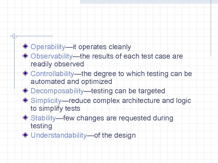 Operability—it operates cleanly Observability—the results of each test case are readily observed Controllability—the degree