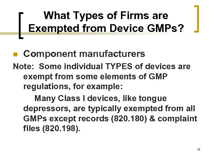 What Types of Firms are Exempted from Device GMPs? n Component manufacturers Note: Some
