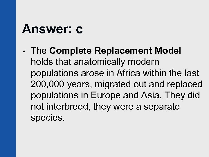 Answer: c • The Complete Replacement Model holds that anatomically modern populations arose in