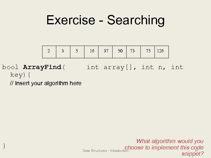 Exercise - Searching 2 3 5 bool Array. Find( key){ 16 37 50 73