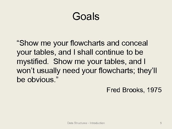 Goals “Show me your flowcharts and conceal your tables, and I shall continue to