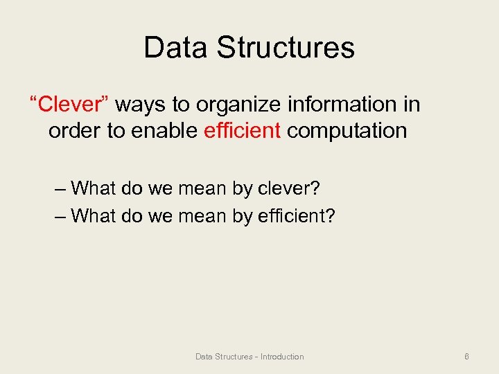 Data Structures “Clever” ways to organize information in order to enable efficient computation –