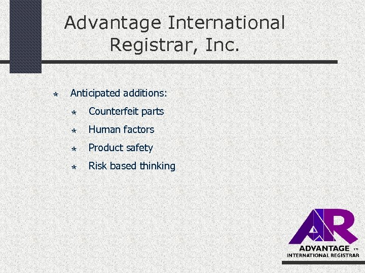 Advantage International Registrar, Inc. Anticipated additions: Counterfeit parts Human factors Product safety Risk based