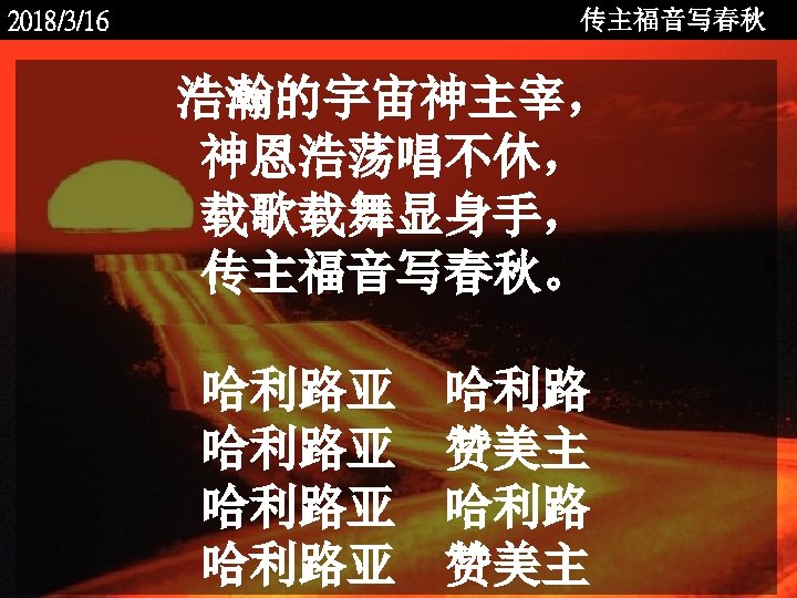 传主福音写春秋 2018/3/16 浩瀚的宇宙神主宰， 神恩浩荡唱不休， 载歌载舞显身手， 传主福音写春秋。 <2006 -12 - 哈利路亚　哈利路 哈利路亚 赞美主 哈利路亚　哈利路 哈利路亚　赞美主