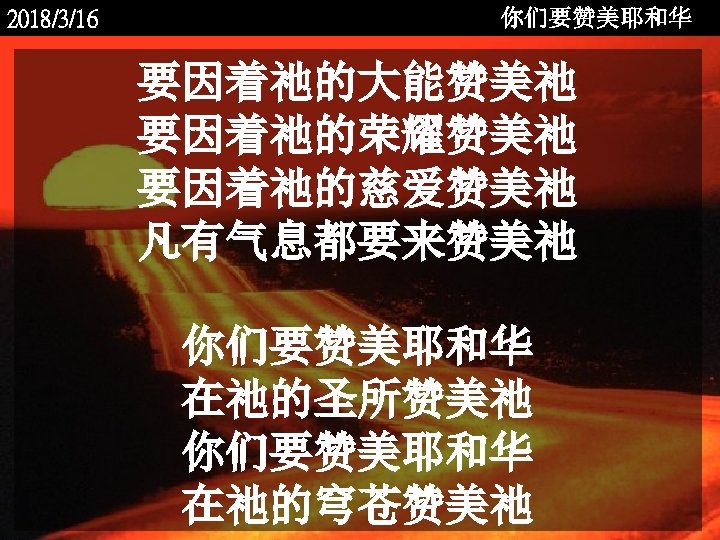 你们要赞美耶和华 2018/3/16 要因着祂的大能赞美祂 要因着祂的荣耀赞美祂 要因着祂的慈爱赞美祂 凡有气息都要来赞美祂 <2006 -12 - 你们要赞美耶和华 在祂的圣所赞美祂 你们要赞美耶和华 在祂的穹苍赞美祂 