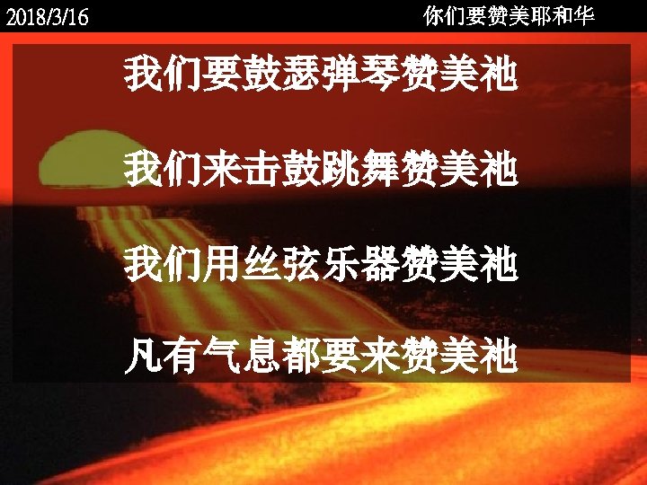 你们要赞美耶和华 2018/3/16 我们要鼓瑟弹琴赞美祂 我们来击鼓跳舞赞美祂 我们用丝弦乐器赞美祂 凡有气息都要来赞美祂 <2006 -12 - 