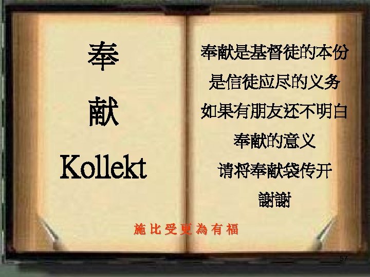 】 奉 奉献是基督徒的本份 是信徒应尽的义务 献 如果有朋友还不明白 奉献的意义 Kollekt 请将奉献袋传开 謝謝 施 比 受 更