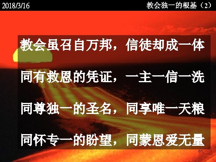 2018/3/16 教会独一的根基（2） 教会虽召自万邦，信徒却成一体 同有救恩的凭证，一主一信一洗 同尊独一的圣名，同享唯一天粮 同怀专一的盼望，同蒙恩爱无量 <2006 -12 - 61 