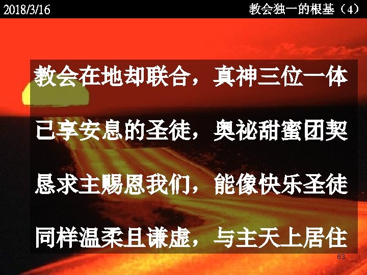 2018/3/16 教会独一的根基（4） 教会在地却联合，真神三位一体 已享安息的圣徒，奥祕甜蜜团契 恳求主赐恩我们，能像快乐圣徒 同样温柔且谦虚，与主天上居住 <2006 -12 - 63 