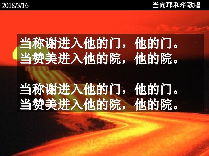 2018/3/16 当向耶和华歌唱 当称谢进入他的门，他的门。 当赞美进入他的院，他的院。 <2006 -12 - 