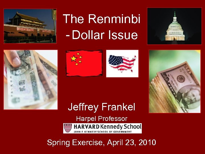 The Renminbi - Dollar Issue Jeffrey Frankel Harpel Professor Spring Exercise, April 23, 2010