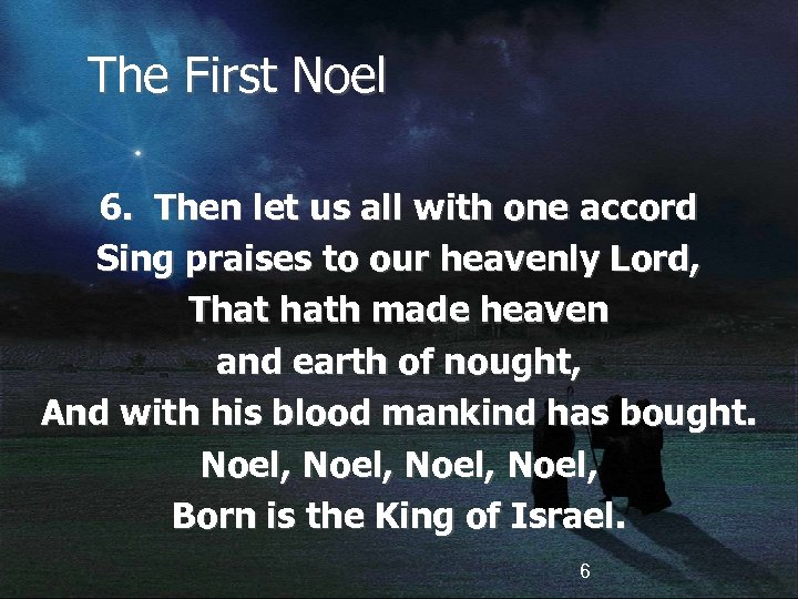 The First Noel 6. Then let us all with one accord Sing praises to