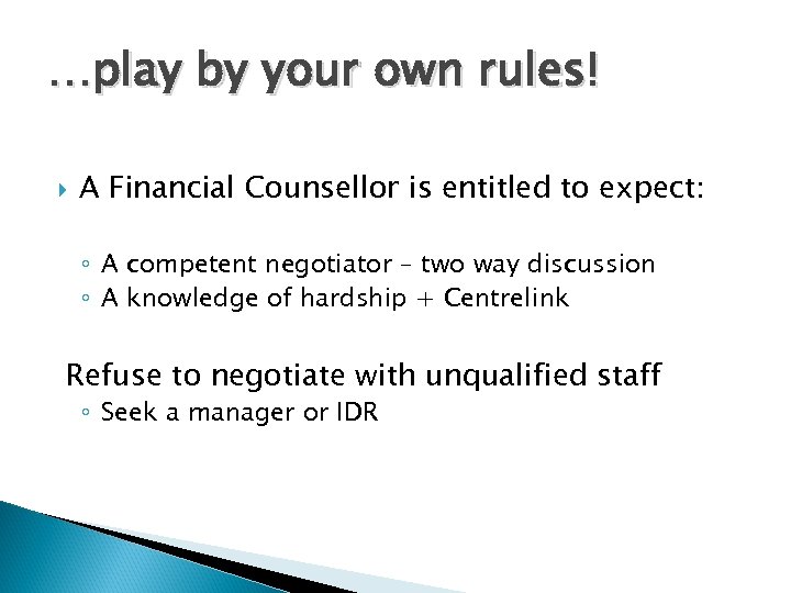 …play by your own rules! A Financial Counsellor is entitled to expect: ◦ A