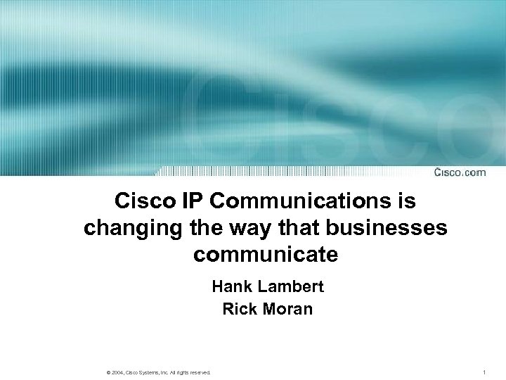 Cisco IP Communications is changing the way that businesses communicate Hank Lambert Rick Moran