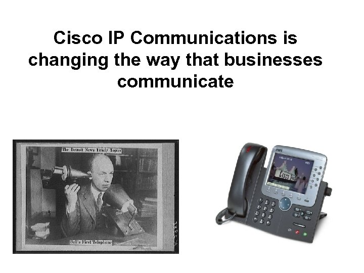 Cisco IP Communications is changing the way that businesses communicate 