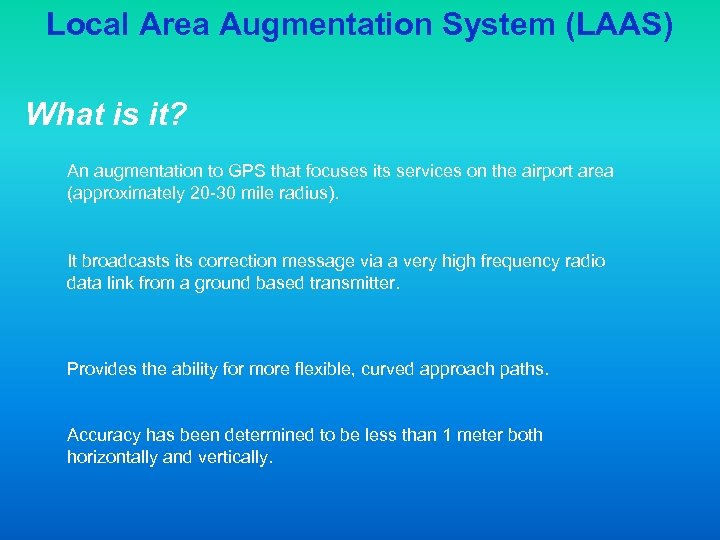 Local Area Augmentation System (LAAS) What is it? An augmentation to GPS that focuses
