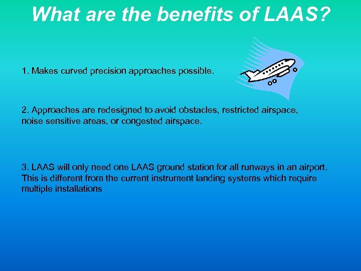 What are the benefits of LAAS? 1. Makes curved precision approaches possible. 2. Approaches