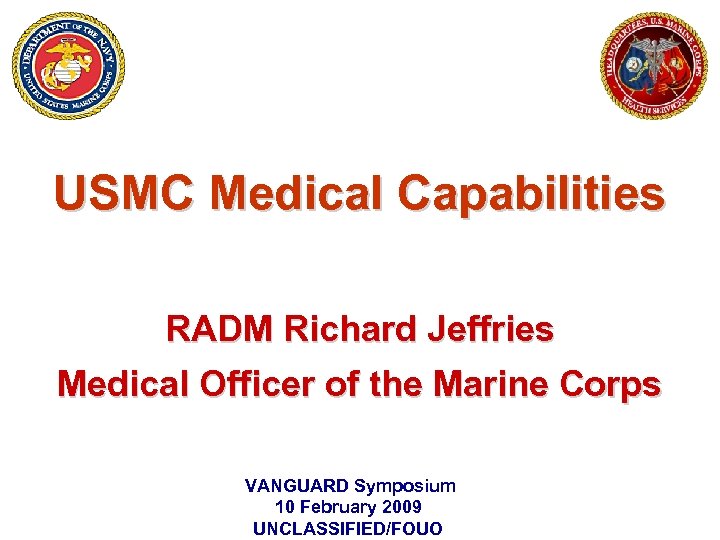 USMC Medical Capabilities RADM Richard Jeffries Medical Officer of the Marine Corps VANGUARD Symposium