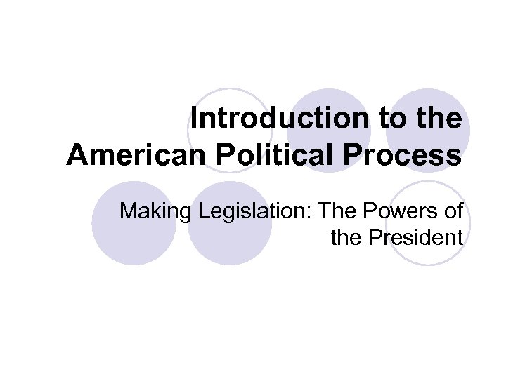 Introduction to the American Political Process Making Legislation: The Powers of the President 