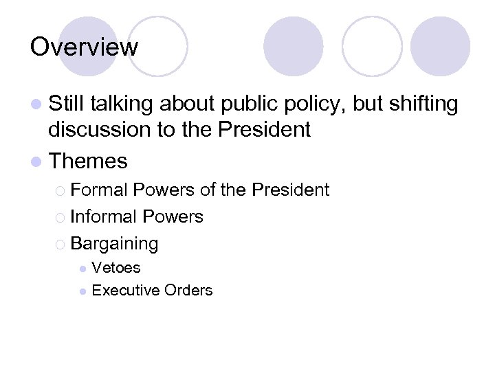 Overview l Still talking about public policy, but shifting discussion to the President l