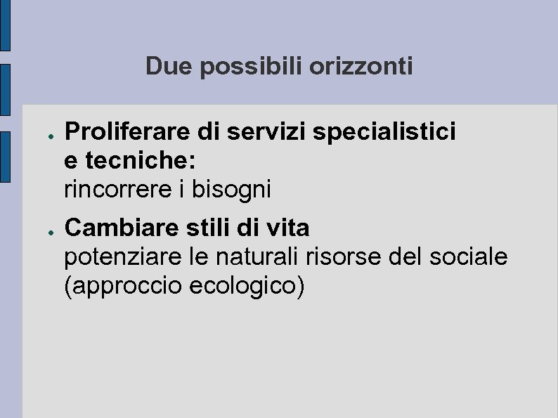 Due possibili orizzonti ● ● Proliferare di servizi specialistici e tecniche: rincorrere i bisogni