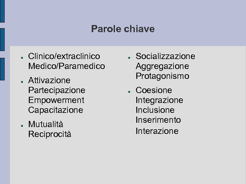 Parole chiave ● ● ● Clinico/extraclinico Medico/Paramedico Attivazione Partecipazione Empowerment Capacitazione Mutualità Reciprocità ●