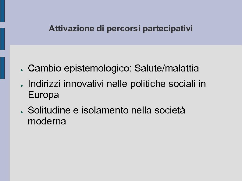 Attivazione di percorsi partecipativi ● ● ● Cambio epistemologico: Salute/malattia Indirizzi innovativi nelle politiche