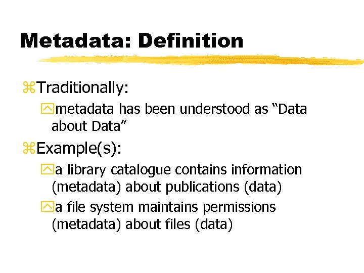 Metadata: Definition z. Traditionally: ymetadata has been understood as “Data about Data” z. Example(s):