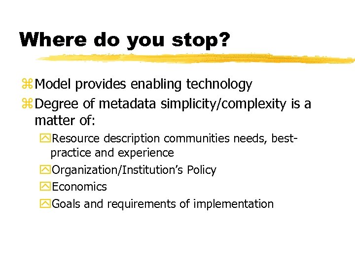 Where do you stop? z Model provides enabling technology z Degree of metadata simplicity/complexity