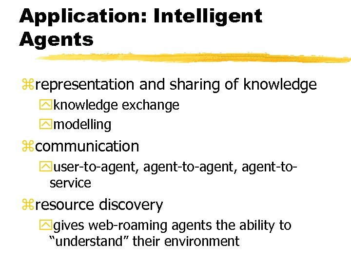 Application: Intelligent Agents zrepresentation and sharing of knowledge yknowledge exchange ymodelling zcommunication yuser-to-agent, agent-toservice