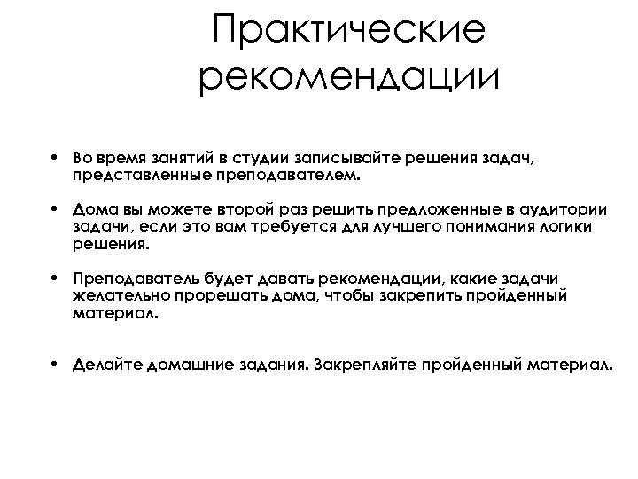 Практические рекомендации • Во время занятий в студии записывайте решения задач, представленные преподавателем. •
