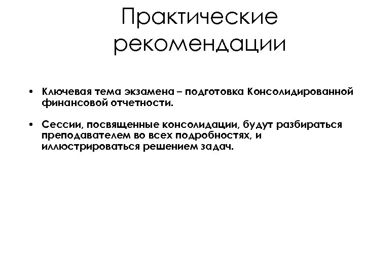 Практические рекомендации • Ключевая тема экзамена – подготовка Консолидированной финансовой отчетности. • Сессии, посвященные