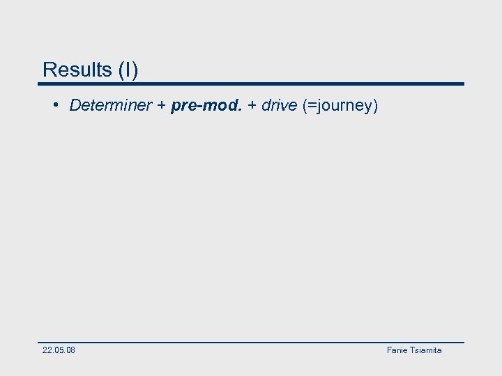 Results (I) • Determiner + pre-mod. + drive (=journey) 22. 05. 08 Fanie Tsiamita