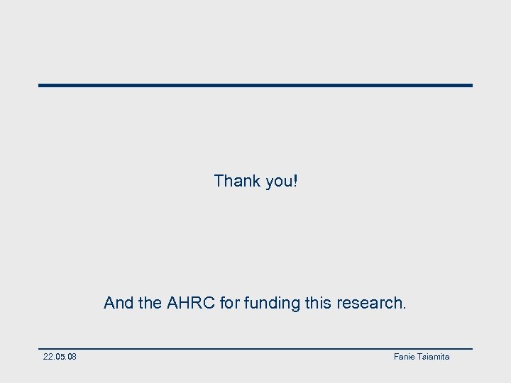 Thank you! And the AHRC for funding this research. 22. 05. 08 Fanie Tsiamita