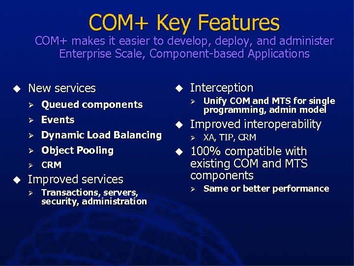 COM+ Key Features COM+ makes it easier to develop, deploy, and administer Enterprise Scale,