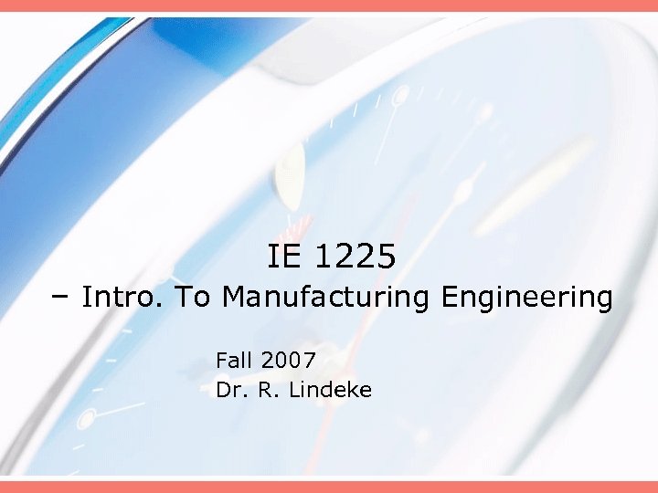 IE 1225 – Intro. To Manufacturing Engineering Fall 2007 Dr. R. Lindeke 
