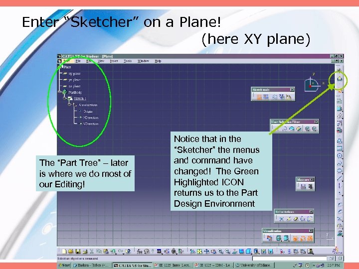 Enter “Sketcher” on a Plane! (here XY plane) The “Part Tree” – later is