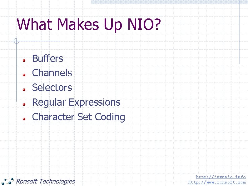 What Makes Up NIO? Buffers Channels Selectors Regular Expressions Character Set Coding Ronsoft Technologies